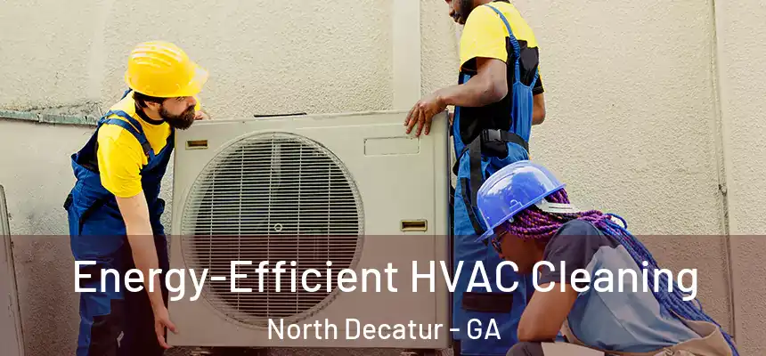  Energy-Efficient HVAC Cleaning North Decatur - GA