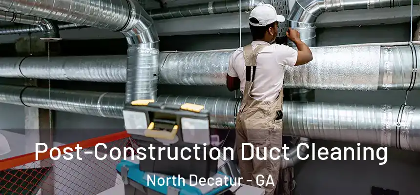  Post-Construction Duct Cleaning North Decatur - GA